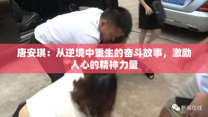 唐安琪：从逆境中重生的奋斗故事，激励人心的精神力量