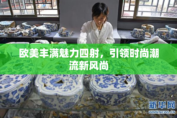 欧美丰满魅力四射，引领时尚潮流新风尚
