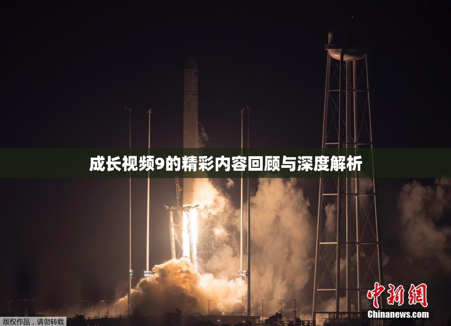 成长视频9的精彩内容回顾与深度解析