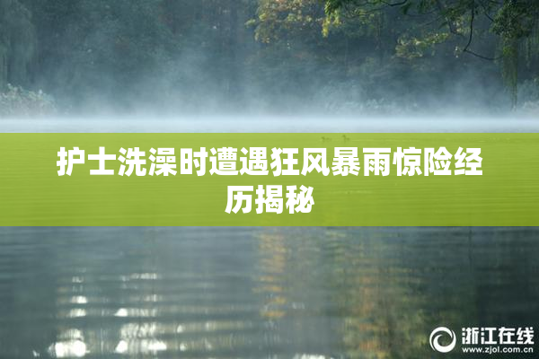 护士洗澡时遭遇狂风暴雨惊险经历揭秘