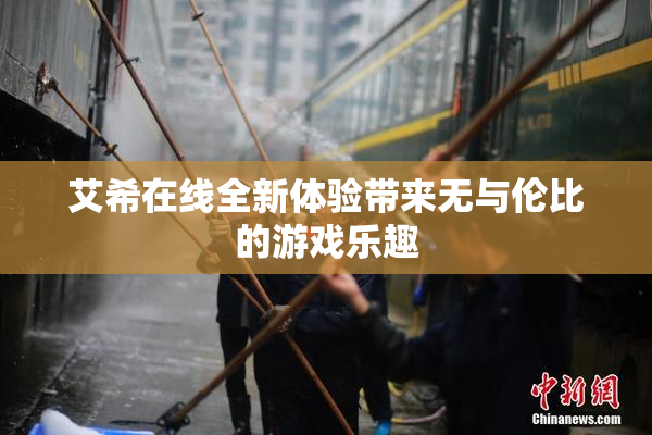艾希在线全新体验带来无与伦比的游戏乐趣