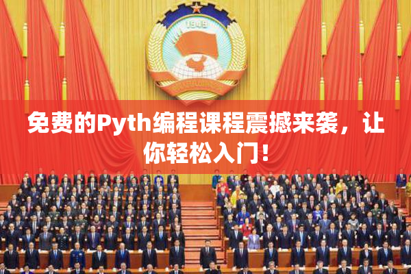 免费的Pyth编程课程震撼来袭，让你轻松入门！