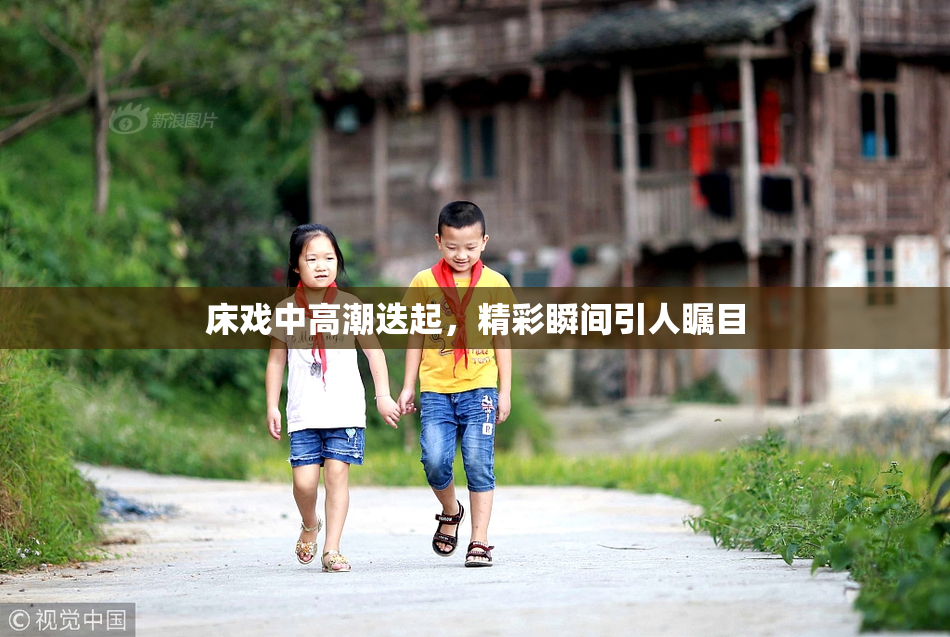 床戏中高潮迭起，精彩瞬间引人瞩目