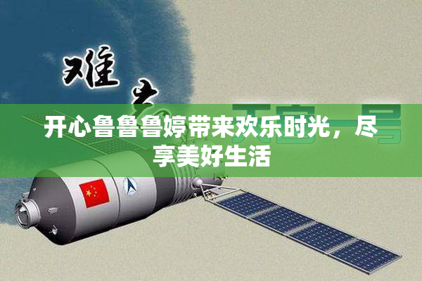开心鲁鲁鲁婷带来欢乐时光，尽享美好生活