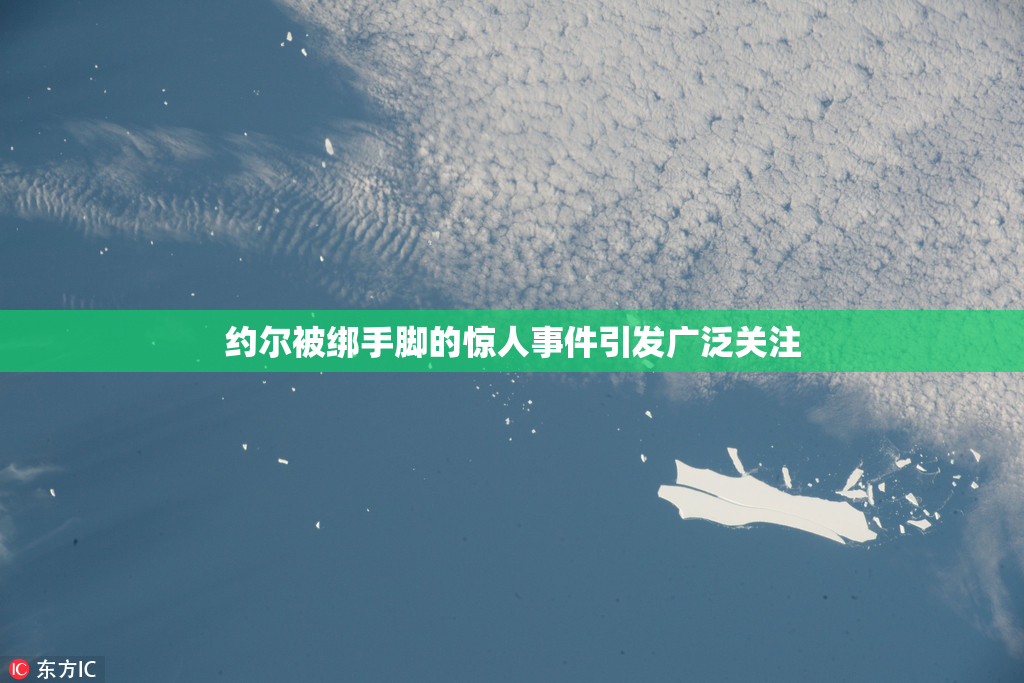 约尔被绑手脚的惊人事件引发广泛关注