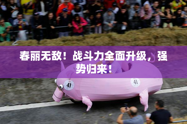 春丽无敌！战斗力全面升级，强势归来！