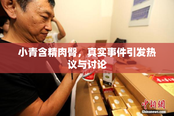 小青含精肉臀，真实事件引发热议与讨论