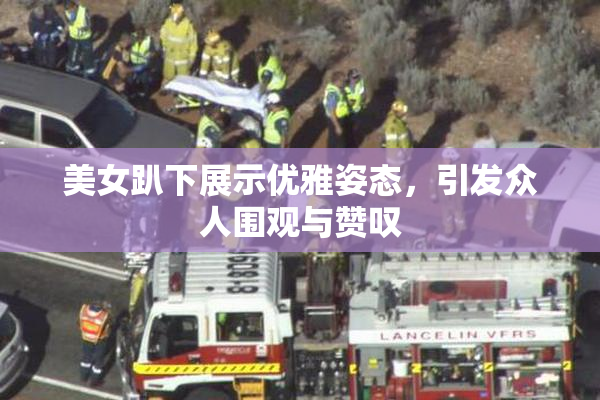 美女趴下展示优雅姿态，引发众人围观与赞叹