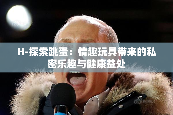 H-探索跳蛋：情趣玩具带来的私密乐趣与健康益处