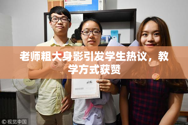 老师粗大身影引发学生热议，教学方式获赞