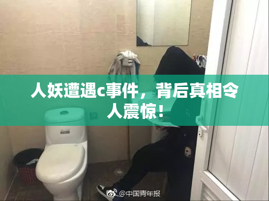 人妖遭遇c事件，背后真相令人震惊！
