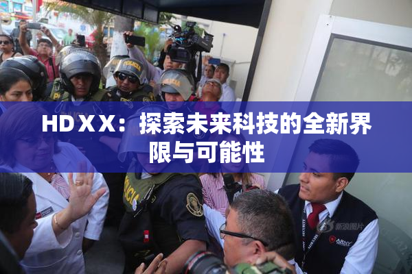 HDⅩX：探索未来科技的全新界限与可能性
