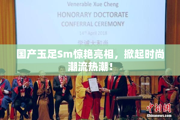 国产玉足Sm惊艳亮相，掀起时尚潮流热潮！