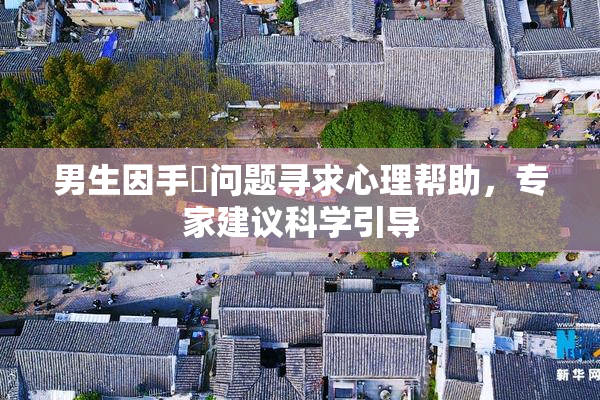 男生因手婬问题寻求心理帮助，专家建议科学引导