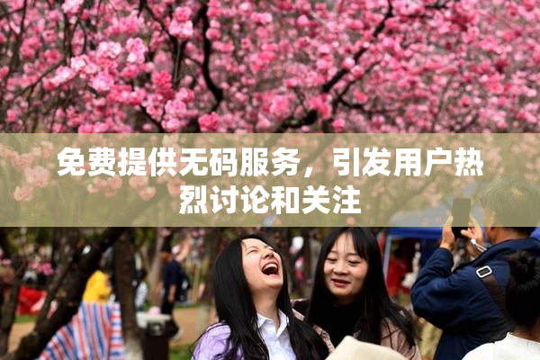 免费提供无码服务，引发用户热烈讨论和关注