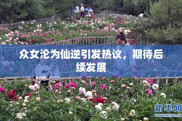众女沦为仙逆引发热议，期待后续发展