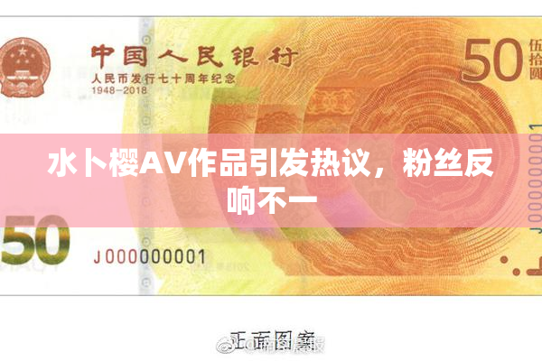 水卜樱AV作品引发热议，粉丝反响不一
