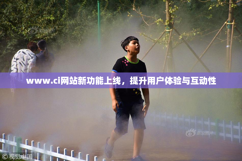 www.ci网站新功能上线，提升用户体验与互动性