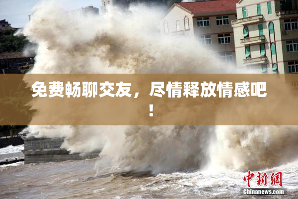 免费畅聊交友，尽情释放情感吧！