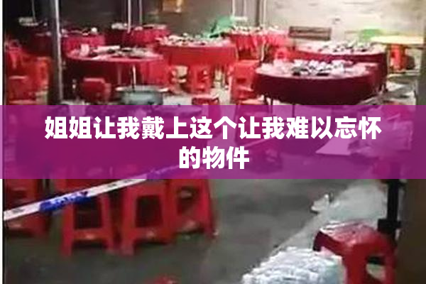 姐姐让我戴上这个让我难以忘怀的物件