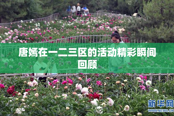 唐嫣在一二三区的活动精彩瞬间回顾