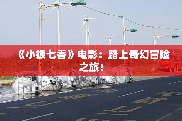 《小扳七香》电影：踏上奇幻冒险之旅！