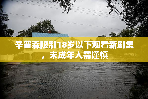 辛普森限制18岁以下观看新剧集，未成年人需谨慎