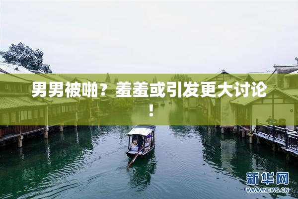 男男被啪？羞羞或引发更大讨论！