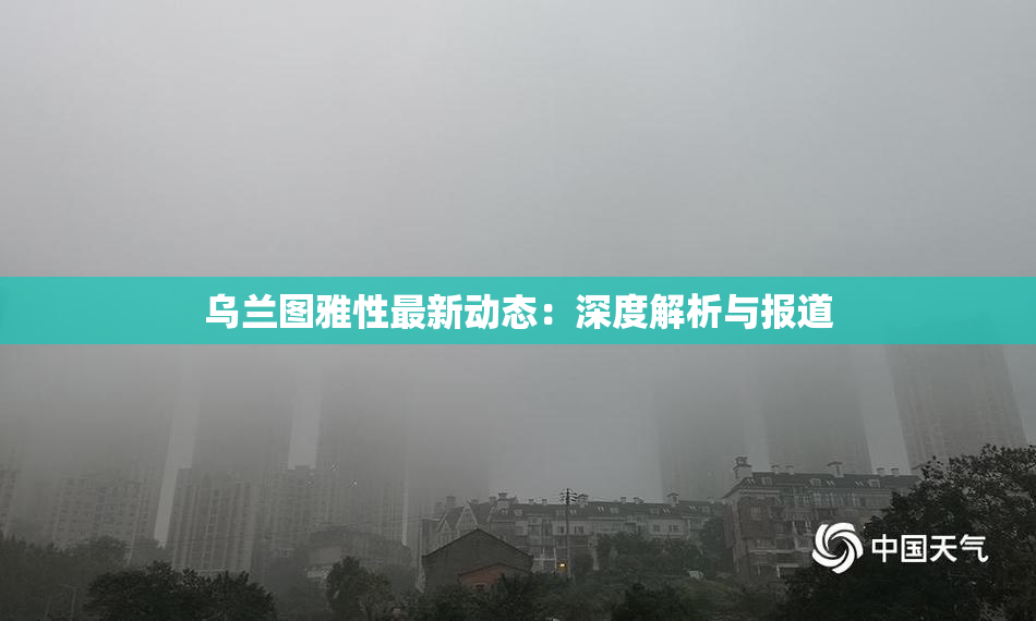 乌兰图雅性最新动态：深度解析与报道