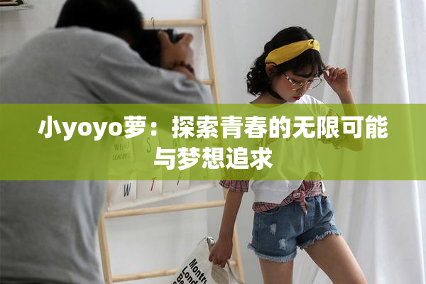 小yoyo萝：探索青春的无限可能与梦想追求