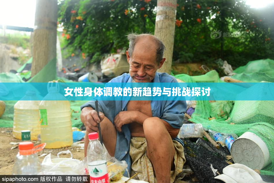 女性身体调教的新趋势与挑战探讨