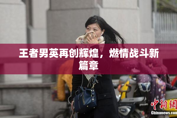 王者男英再创辉煌，燃情战斗新篇章