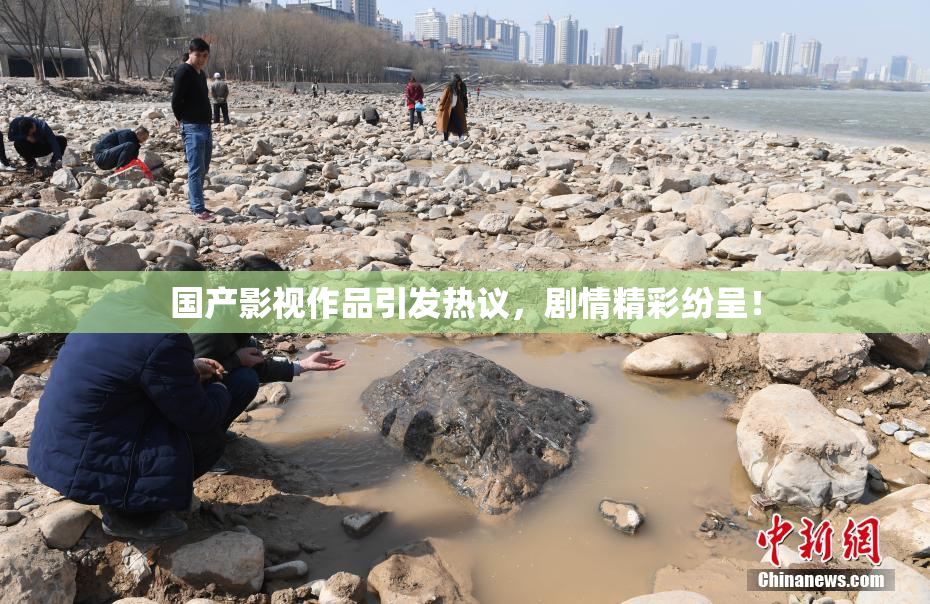 国产影视作品引发热议，剧情精彩纷呈！