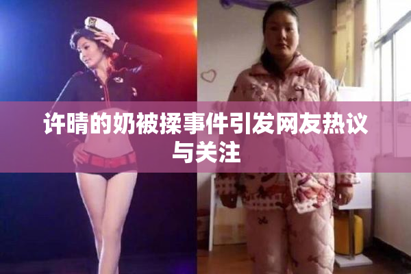 许晴的奶被揉事件引发网友热议与关注