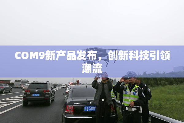 COM9新产品发布，创新科技引领潮流