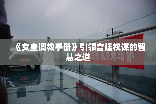 《女皇调教手册》引领宫廷权谋的智慧之道