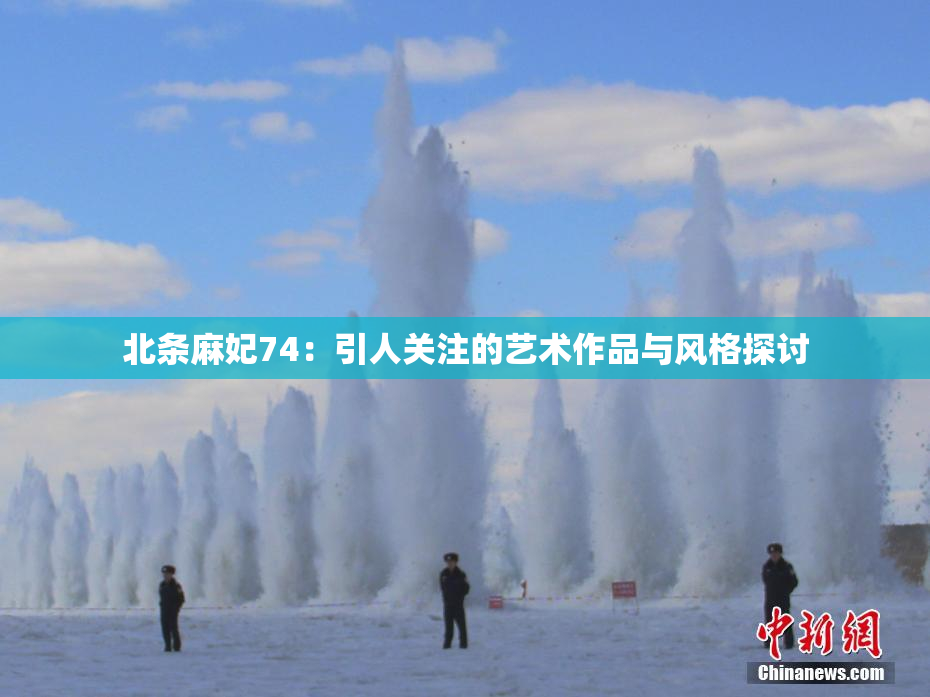 北条麻妃74：引人关注的艺术作品与风格探讨