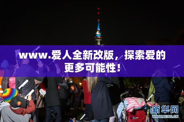 www.爱人全新改版，探索爱的更多可能性！