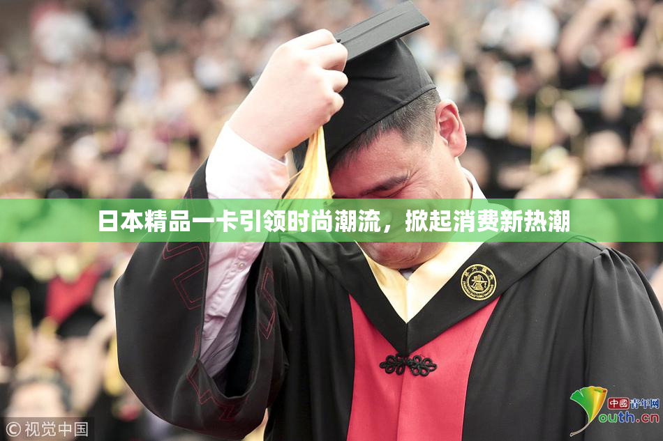 日本精品一卡引领时尚潮流，掀起消费新热潮