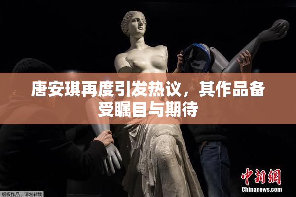 唐安琪再度引发热议，其作品备受瞩目与期待