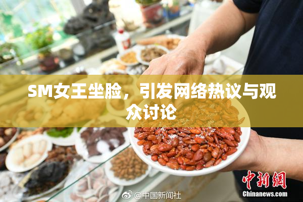 SM女王坐脸，引发网络热议与观众讨论