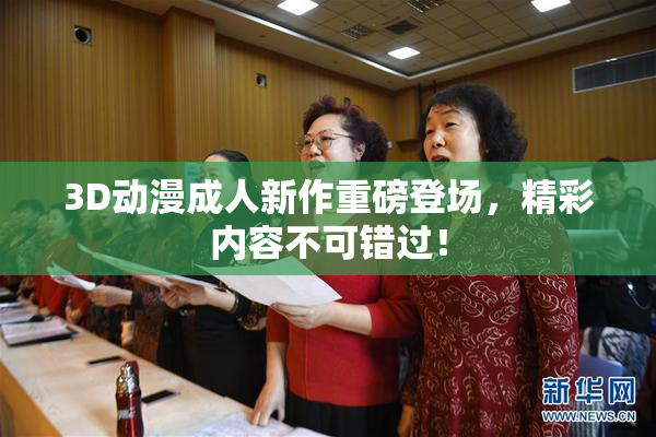 3D动漫成人新作重磅登场，精彩内容不可错过！