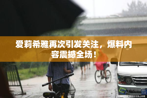 爱莉希雅再次引发关注，爆料内容震撼全场！