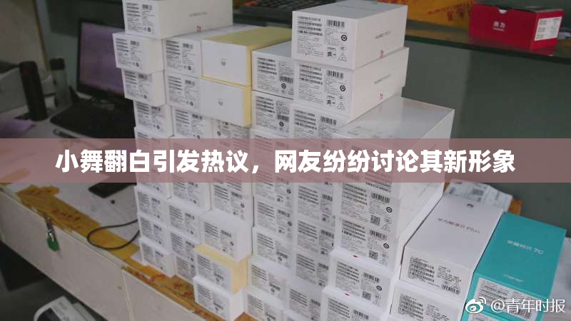 小舞翻白引发热议，网友纷纷讨论其新形象