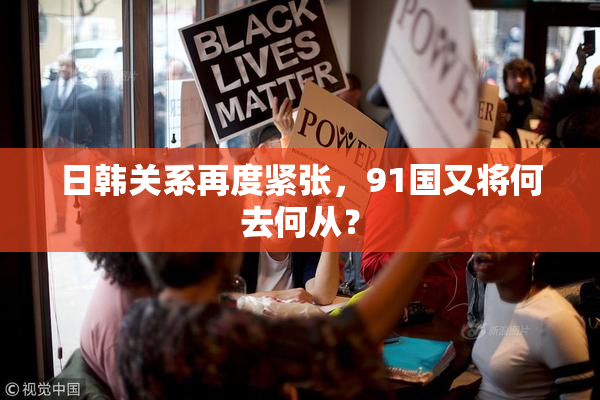 日韩关系再度紧张，91国又将何去何从？