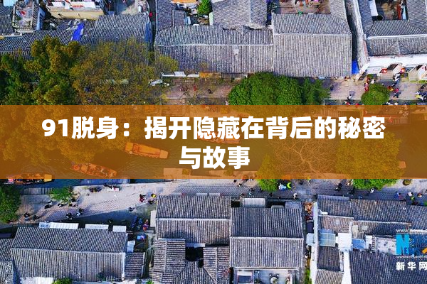 91脱身：揭开隐藏在背后的秘密与故事