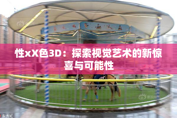 性xX色3D：探索视觉艺术的新惊喜与可能性