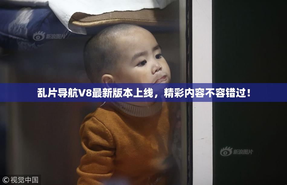 乱片导航V8最新版本上线，精彩内容不容错过！