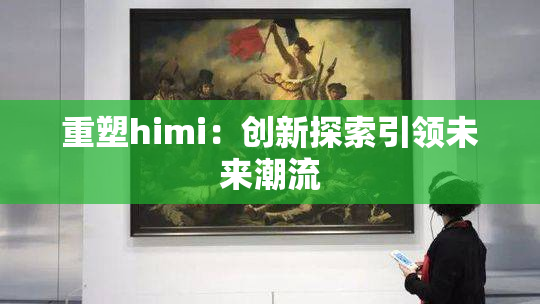 重塑himi：创新探索引领未来潮流