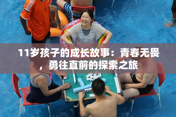 11岁孩子的成长故事：青春无畏，勇往直前的探索之旅